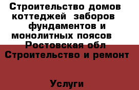 Строительство домов ,коттеджей ,заборов , фундаментов и монолитных поясов  - Ростовская обл. Строительство и ремонт » Услуги   